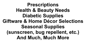 Prescriptions Health & Beauty Needs Diabetic Supplies Giftware & Home Décor Selections Seasonal Supplies (sunscreen, bug repellent, etc.) And Much, Much More