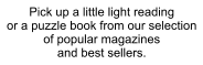 Pick up a little light reading or a puzzle book from our selection of popular magazines and best sellers.