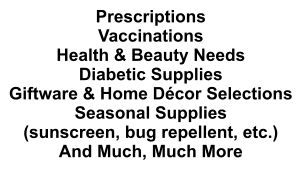 Prescriptions Vaccinations Health & Beauty Needs Diabetic Supplies Giftware & Home Décor Selections Seasonal Supplies (sunscreen, bug repellent, etc.) And Much, Much More